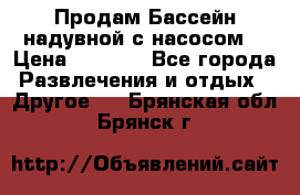 Продам Бассейн надувной с насосом  › Цена ­ 2 200 - Все города Развлечения и отдых » Другое   . Брянская обл.,Брянск г.